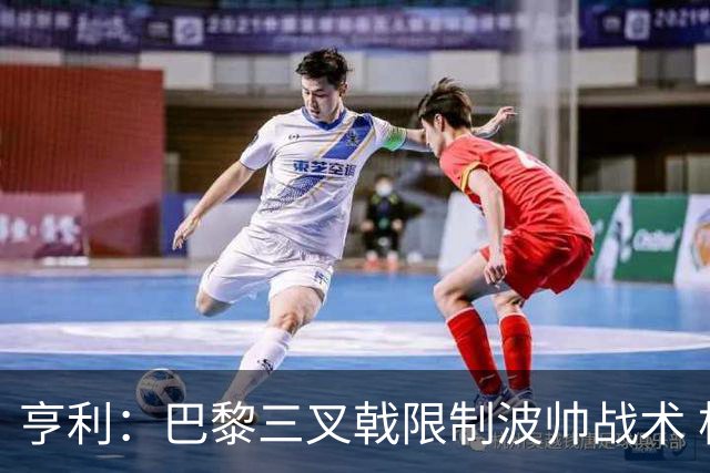亨利：巴黎三叉戟限制波帅战术 根本不敢动他们