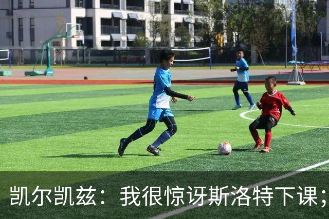 凯尔凯兹：我很惊讶斯洛特下课；伊劳拉给利物浦带来明显变化