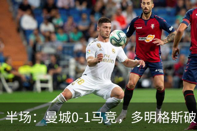 半场：曼城0-1马竞，多明格斯破门，萨维尼奥多次造险