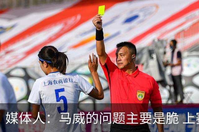 媒体人：马威的问题主要是脆 上赛季的60场出勤已经是生涯之最