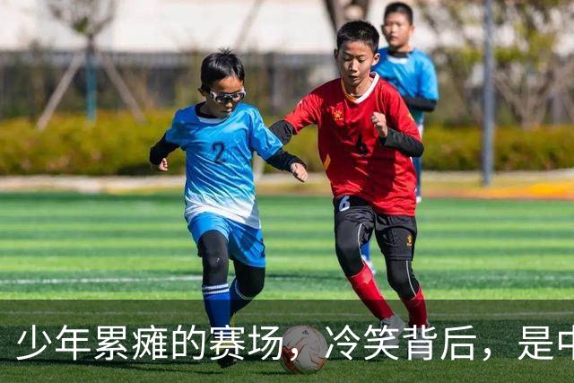 少年累瘫的赛场，冷笑背后，是中国青训最真实的割裂