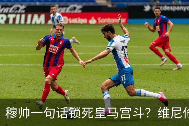 穆帅一句话锁死皇马宫斗？维尼修斯续约背后的权力“降维打击”！