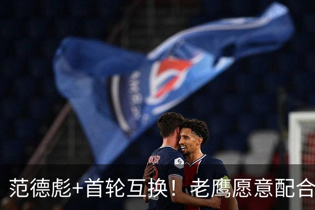 范德彪+首轮互换！老鹰愿意配合签换 但湖人和库明加仍存巨大分歧