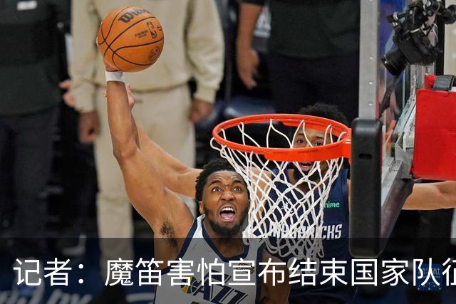 记者：魔笛害怕宣布结束国家队征程，遗憾的是这一刻终究还是来了
