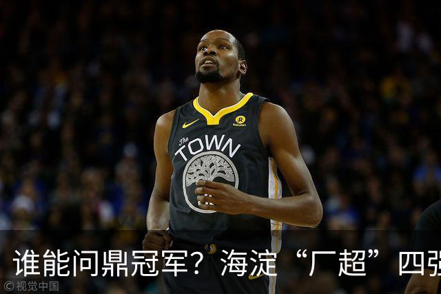 谁能问鼎冠军？海淀“厂超”四强诞生！半决赛即将开战——