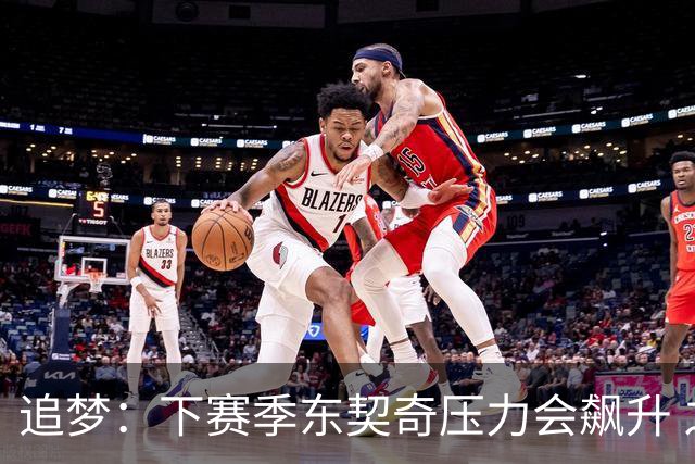 追梦：下赛季东契奇压力会飙升 之前其表现不好矛头也会指向老詹