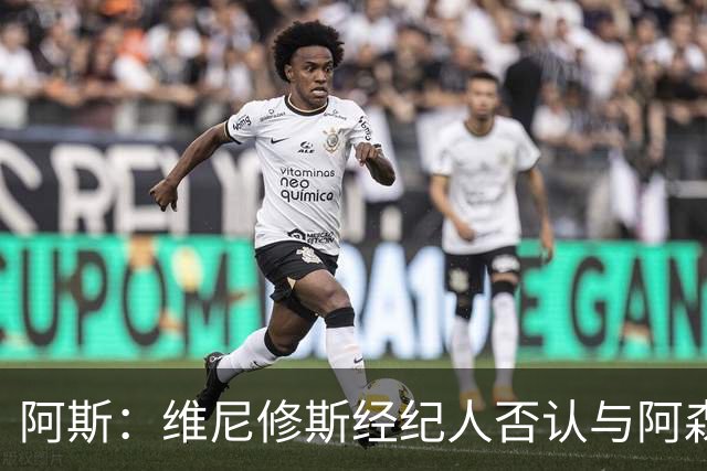 阿斯：维尼修斯经纪人否认与阿森纳达成任何协议