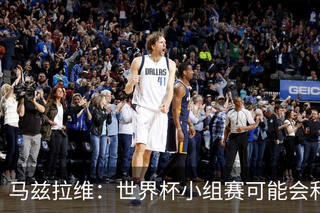 马兹拉维：世界杯小组赛可能会和库尼亚对位，这将会很有趣