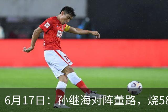 6月17日：孙继海对阵董路，烧5800万踢球对阵索赔266万，谁在为中国足球买单？
