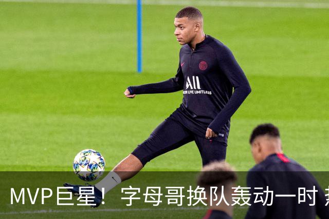 MVP巨星！字母哥换队轰动一时 热火4全明星首发仍不是争冠大热？